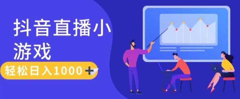 靠抖音直播小游戏，轻松日入1K+，需真人讲解，落地保姆级教【揭秘】 - 来及网络