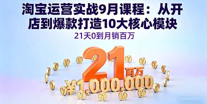 （16101期）淘宝运营实战9月课程：从开店到爆款打造10大核心模块，21天0到月销百万 - 来及网络