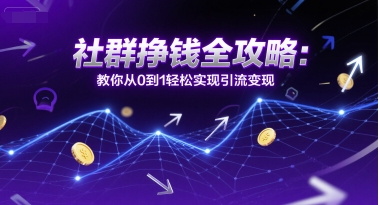 社群挣钱全攻略：教你从0到1轻松实现引流变现 - 来及网络