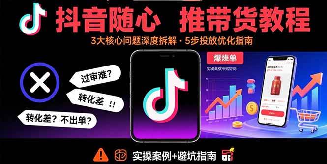 （15870期）抖音随心推带货教程：拆解过审难/转化差/不出单 等常见问题 实现高效带货 - 来及网络