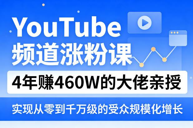YouTube频道涨粉课，4年賺460W的大佬亲授，实现从零到千万级的受众规模化增长 - 来及网络