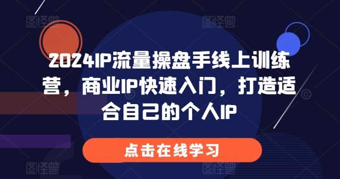 2024IP流量操盘手线上训练营，商业IP快速入门，打造适合自己的个人IP - 来及网络