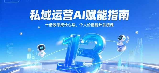 私域运营AI赋能指南，十倍效率成长心法，个人价值提升系统课 - 来及网络