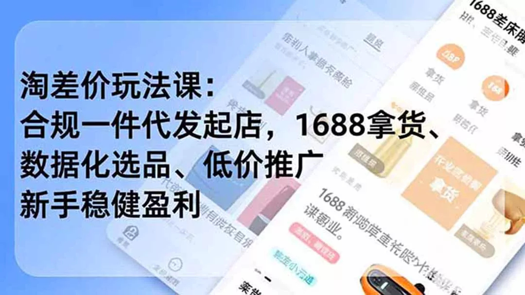 淘差价玩法课：合规一件代发起店，1688拿货、数据化选品、低价推广，新手稳健盈利(更新6月 - 来及网络