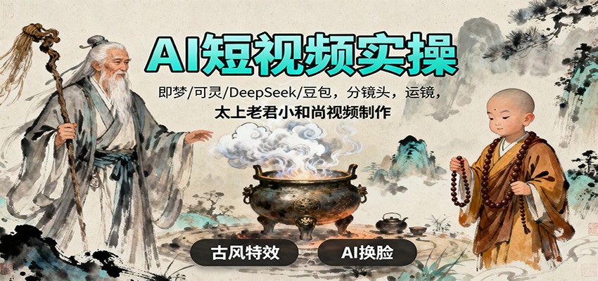 AI短视频实操，即梦/可灵/DeepSeek/豆包，分镜头，运镜，太上老君小和尚视频制作 - 来及网络