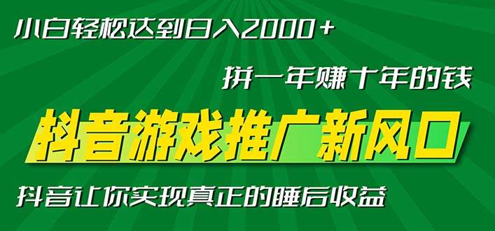 （13331期）新风口抖音游戏推广—拼一年赚十年的钱，小白每天一小时轻松日入2000＋ - 来及网络