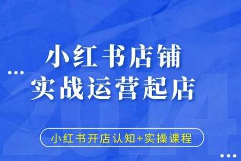 小红书店铺实战运营起店，小红书开店认知+实操课程 - 来及网络