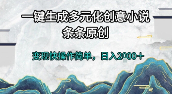 一键生成多元化创意小说，条条原创，变现快操作简单，日入2k+【揭秘】 - 来及网络