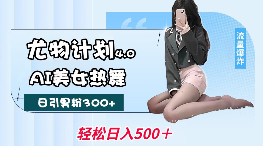 尤物计划4.0，AI美女热舞引爆流量，不限流不封号，轻松月入一万+ - 来及网络