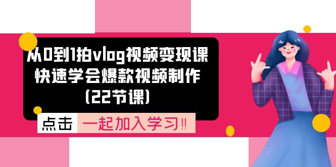 从0到1拍vlog视频变现课：快速学会爆款视频制作（22节课） - 来及网络