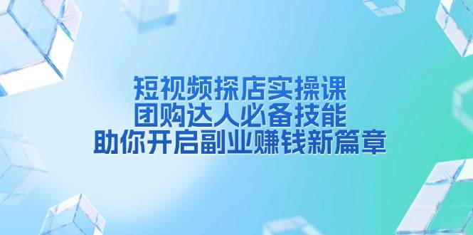 短视频探店实操课，团购达人必备技能，助你开启副业赚钱新篇章 - 来及网络