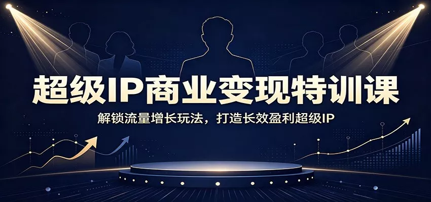 超级IP商业变现特训课：解锁流量增长玩法，打造长效盈利超级IP - 来及网络
