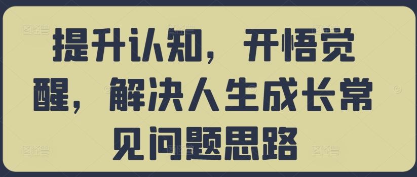 提升认知，开悟觉醒，解决人生成长常见问题思路 - 来及网络
