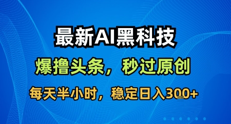 最新AI黑科技撸头条收益软件，无需指令，原创度直接拉满，每日稳定收益3张【揭秘】 - 来及网络