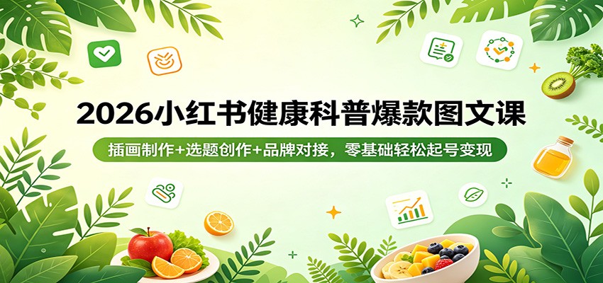2026小红书健康科普爆款图文课：插画制作+选题创作+品牌对接，零基础轻松起号变现 - 来及网络