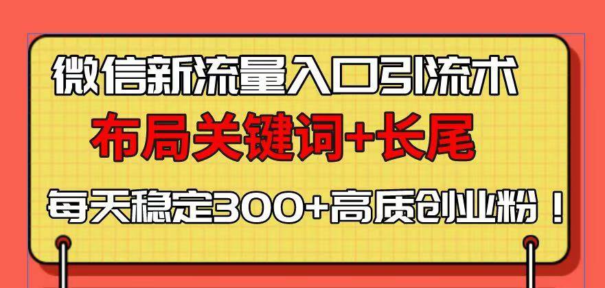 （13897期）微信新流量入口引流术，布局关键词+长尾，每天稳定300+高质创业粉！ - 来及网络