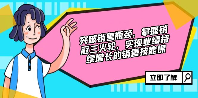 （12965期）突破销售瓶颈，掌握销冠三火轮，实现业绩持续增长的销售技能课 - 来及网络