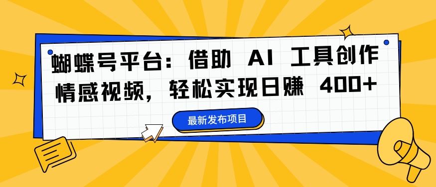 蝴蝶号平台：借助 AI 工具创作情感视频，轻松实现日赚 400+【揭秘】 - 来及网络