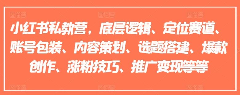 小红书私教营，底层逻辑、定位赛道、账号包装、内容策划、选题搭建、爆款创作、涨粉技巧、推广变现等等 - 来及网络
