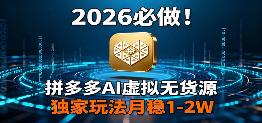 2026 必做！拼多多 AI 虚拟无货源，独家玩法月稳 1-2W - 来及网络