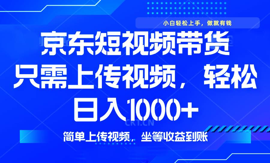 （14156期）最新风口，京东短视频带货，只需上传视频，轻松日入1000+，无需剪辑，… - 来及网络