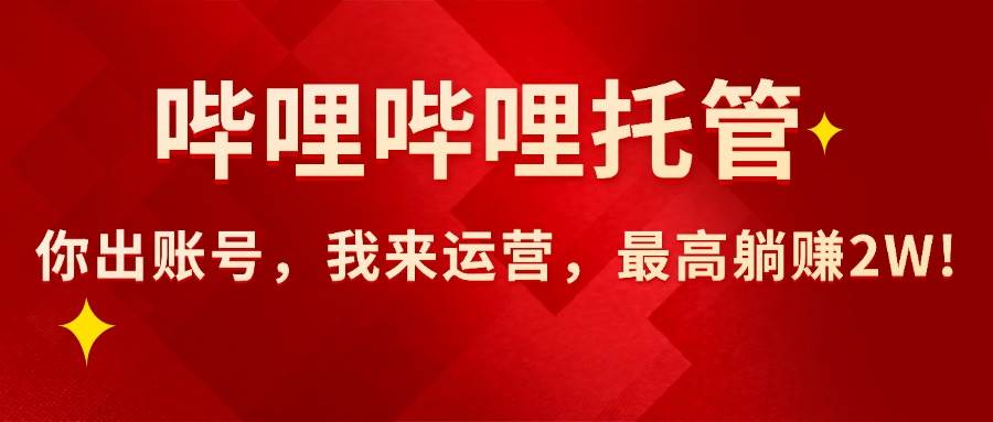 （15817期）【哔哩哔哩托管】AI短视频带货，你出账号，我来运营，最高躺赚2W! - 来及网络