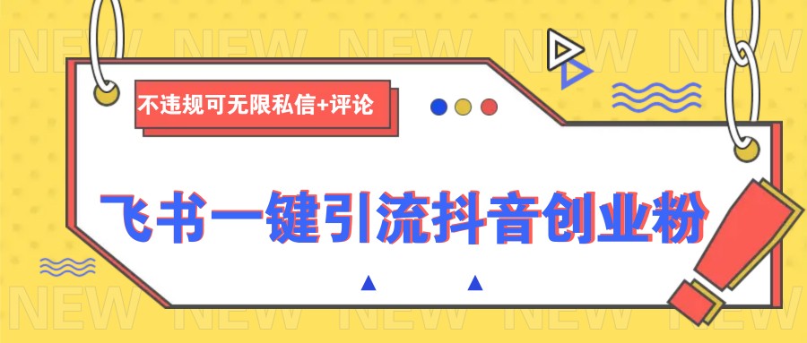 飞书一键引流抖音创业粉，不违规可 无限私信+评论 - 来及网络