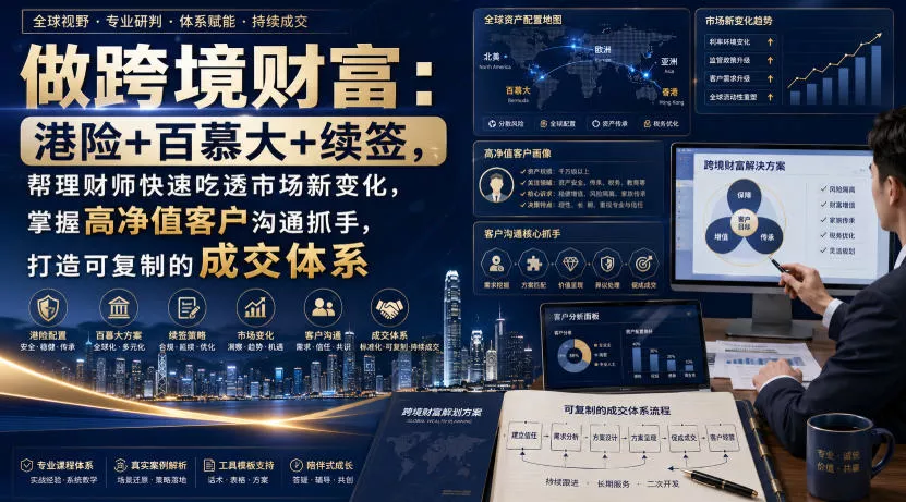 做跨境财富：港险+百慕大+续签，帮理财师快速吃透市场新变化，掌握高净值客户沟通抓手，打造可复制的成交体系 - 来及网络