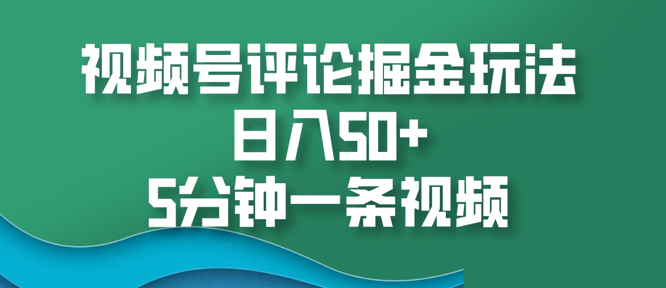 视频号评论掘金玩法，日入50+，5分钟一条视频 - 来及网络