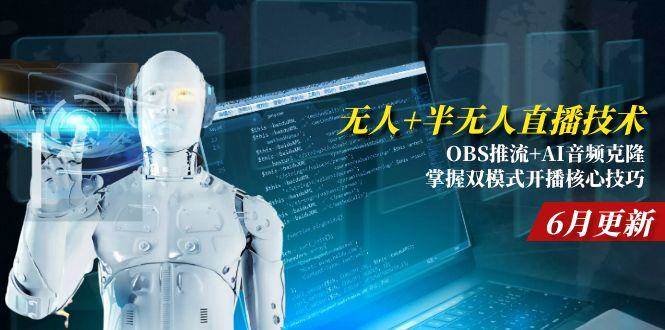 （15024期）无人+半无人直播技术:OBS推流+AI音频克隆 掌握双模式开播核心技巧-6月更新 - 来及网络