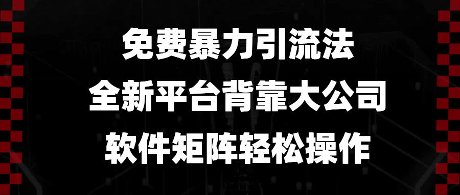 （13745期）免费暴力引流法，全新平台，背靠大公司，软件矩阵轻松操作 - 来及网络