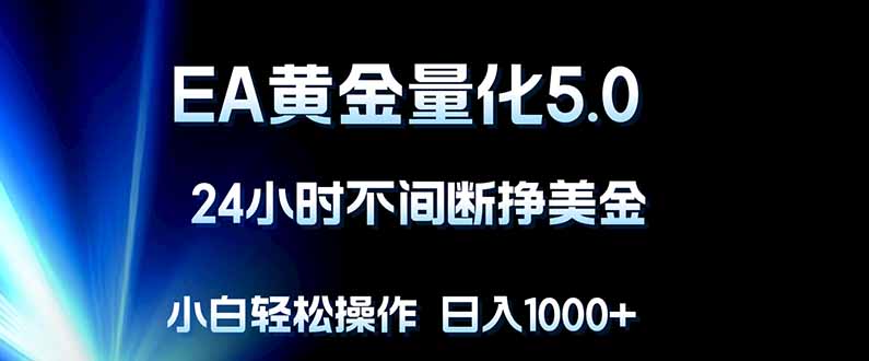 EA黄金量化5.0，24小时不间断挣美金，小白轻松上手，日入1000+ - 来及网络