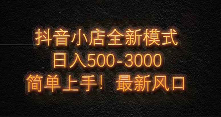 （14631期）抖音小店全新模式 最新风口，日收入500-5000+！小白简单上手 - 来及网络