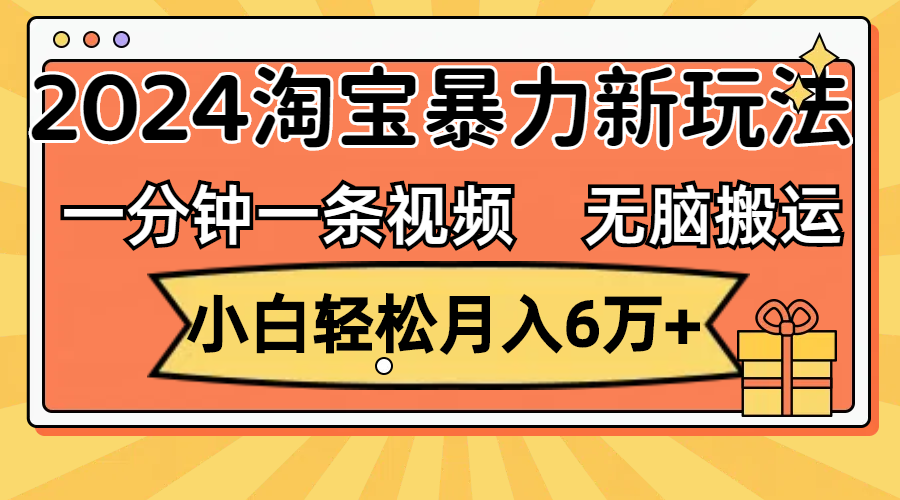 （12239期）一分钟一条视频，无脑搬运，小白轻松月入6万+2024淘宝暴力新玩法，可批量 - 来及网络