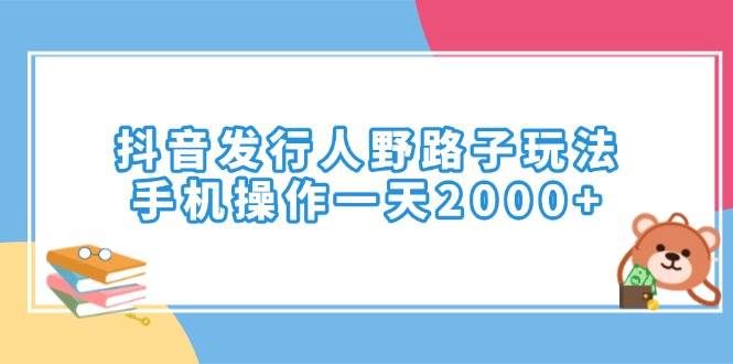 （14041期）抖音发行人野路子玩法，手机操作一天2000+ - 来及网络