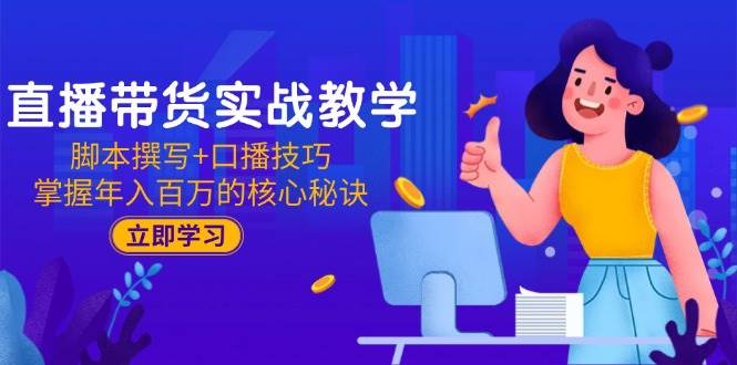 （15008期）直播带货实战教学：脚本撰写+口播技巧，掌握年入百万的核心秘诀 - 来及网络