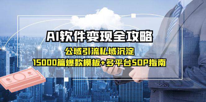 AI软件变现全攻略：公域引流私域沉淀，15000篇爆款模板+多平台SOP指南 - 来及网络