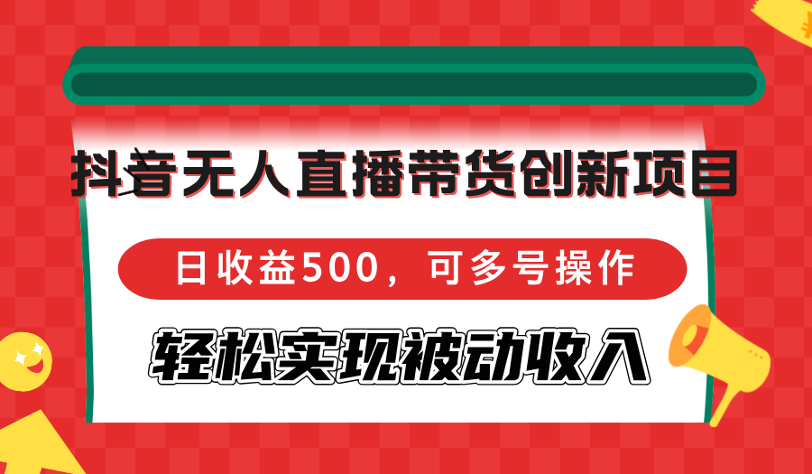（12853期）抖音无人直播带货创新项目，日收益500，可多号操作，轻松实现被动收入 - 来及网络