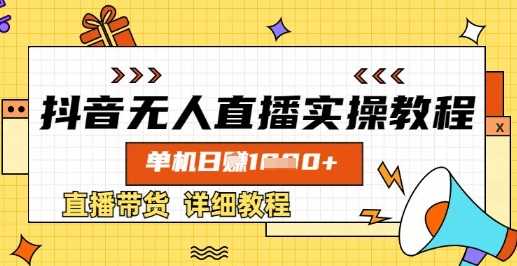 抖音无人直播实操教程，单机日入数张，直播带货详细教程 - 来及网络