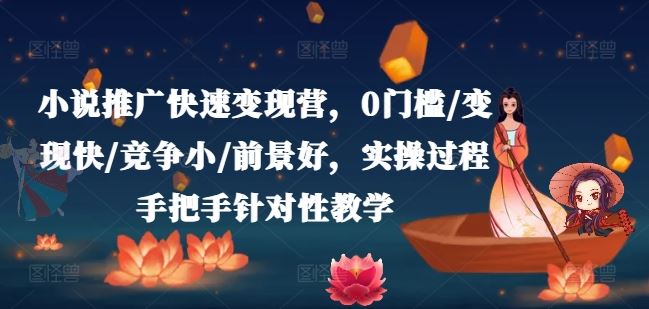 小说推广快速变现营，0门槛/变现快/竞争小/前景好，实操过程手把手针对性教学 - 来及网络