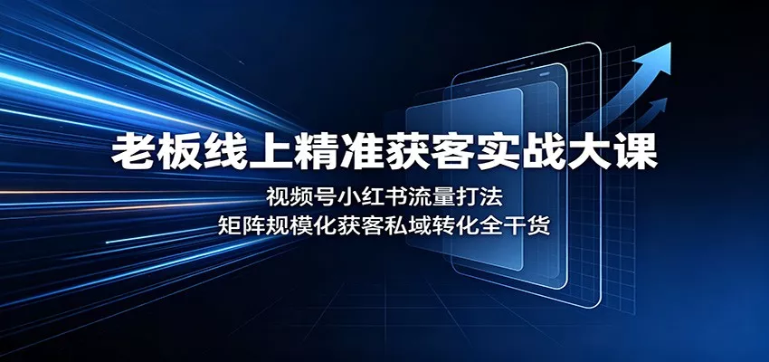 老板线上精准获客实战大课：视频号小红书流量打法，矩阵规模化获客私域转化全干货 - 来及网络