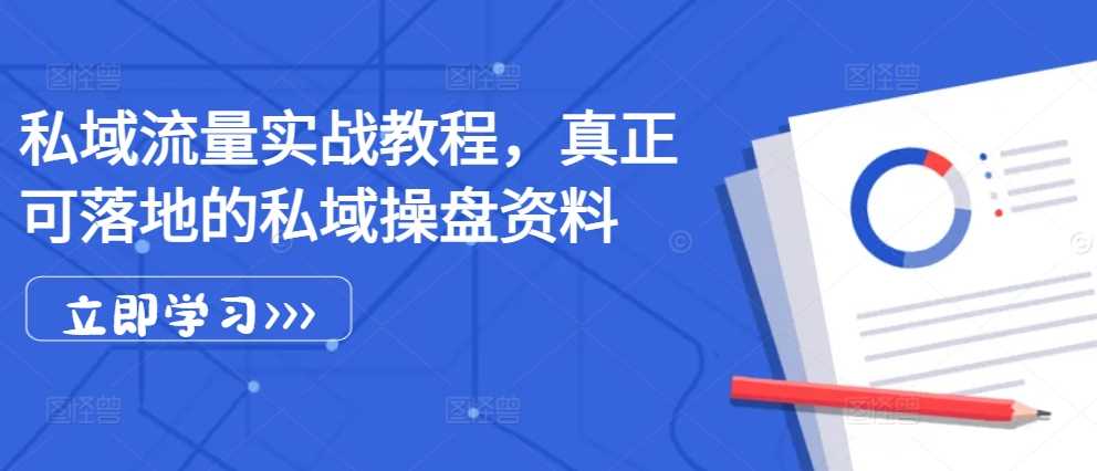 私域流量实战教程，真正可落地的私域操盘资料 - 来及网络
