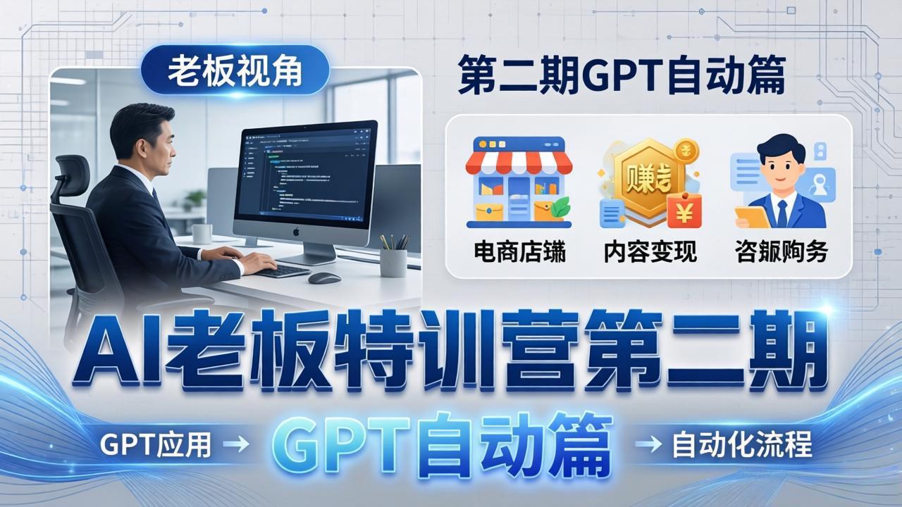 AI老板特训营第二期GPT自动篇：GPT应用+赚钱案例+自动化流程，老板AI降本增效课 - 来及网络