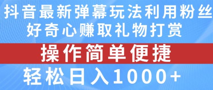 抖音弹幕最新玩法，利用粉丝好奇心赚取礼物打赏，轻松日入1000+ - 来及网络