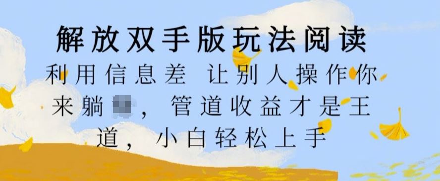 解放双手版玩法阅读，利用信息差让别人操作你来躺Z，管道收益才是王道，小白轻松上手【揭秘】 - 来及网络