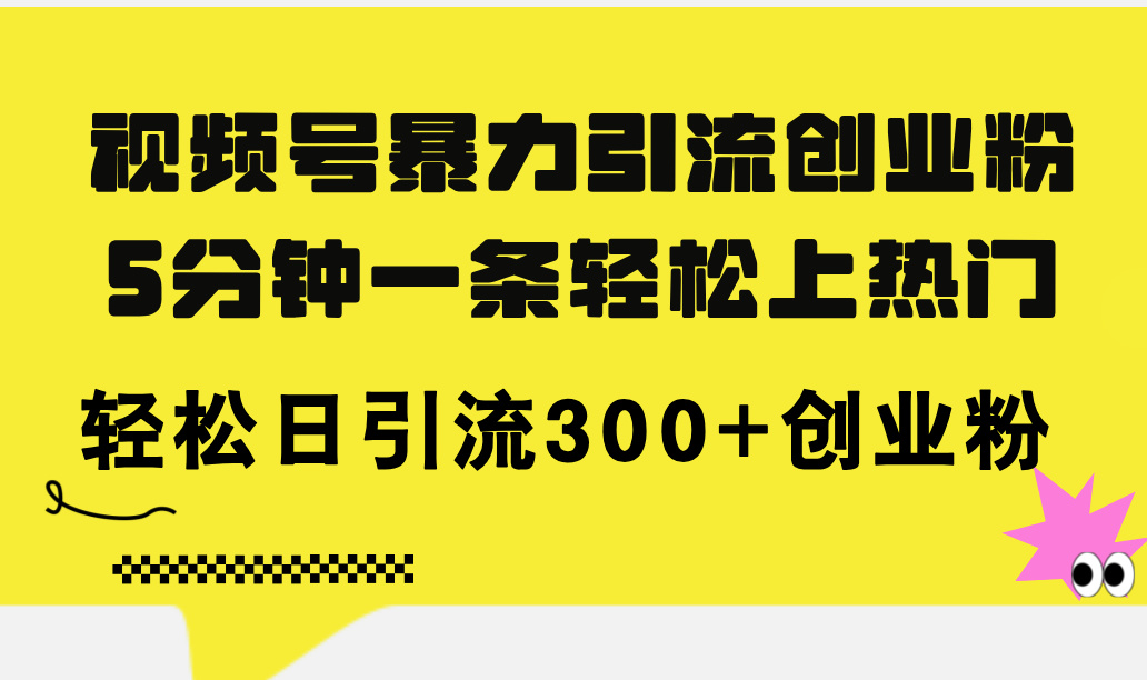 （11754期）视频号暴力引流创业粉，5分钟一条轻松上热门，轻松日引流300+创业粉 - 来及网络
