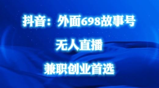 外面698的抖音民间故事号无人直播，全民都可操作，不需要直人出镜【揭秘】 - 来及网络