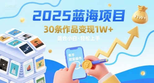 2025蓝海项目30条作品 变现1w+ 有手就能操作适合小白做 - 来及网络