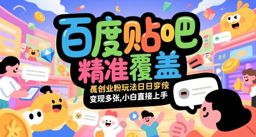 百度贴吧精准覆盖创业粉玩法日变现多张，小白直接上手【揭秘】 - 来及网络