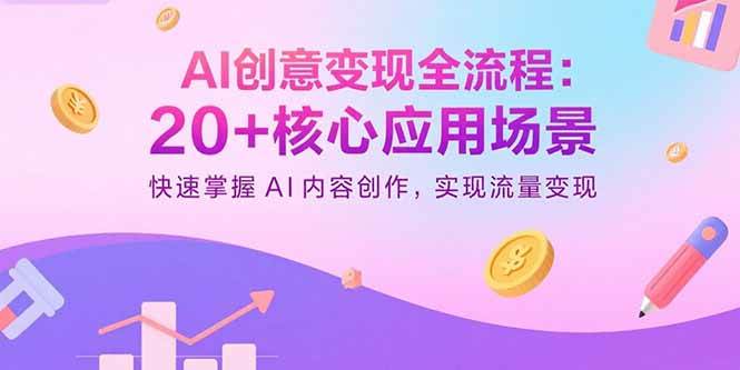 （15915期）AI创意变现全流程：20+核心应用场景，快速掌握AI内容创作，实现流量变现 - 来及网络